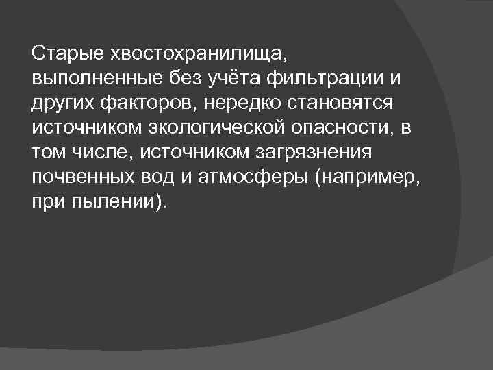 Старые хвостохранилища, выполненные без учёта фильтрации и других факторов, нередко становятся источником экологической опасности,