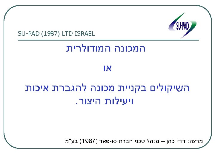  SU-PAD (1987) LTD ISRAEL המכונה המודולרית או השיקולים בקניית מכונה להגברת איכות ויעילות