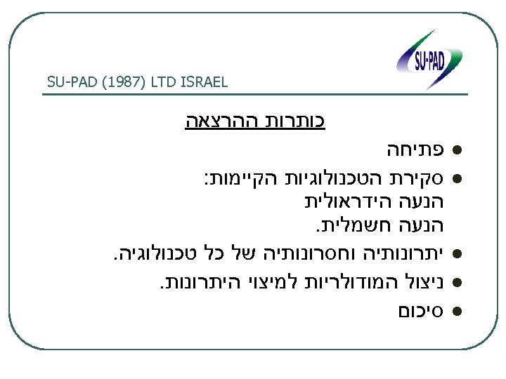  SU-PAD (1987) LTD ISRAEL כותרות ההרצאה l l l פתיחה סקירת הטכנולוגיות הקיימות: