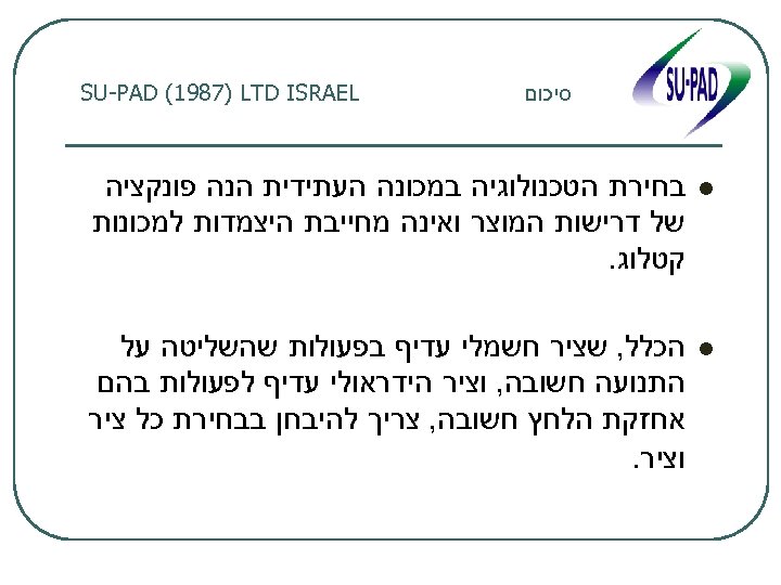  סיכום SU-PAD (1987) LTD ISRAEL l בחירת הטכנולוגיה במכונה העתידית הנה פונקציה של