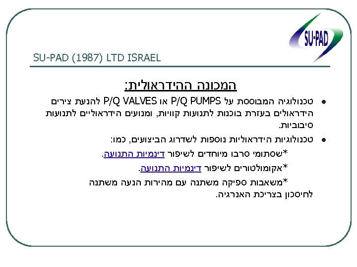  SU-PAD (1987) LTD ISRAEL המכונה ההידראולית: l l טכנולוגיה המבוססת על P/Q PUMPS