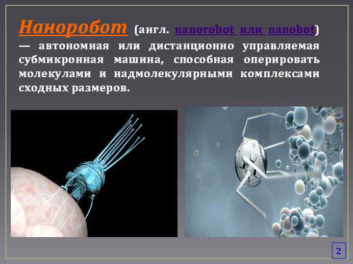 Наноробот (англ. nanorobot — автономная или дистанционно субмикронная машина, способная молекулами и надмолекулярными сходных