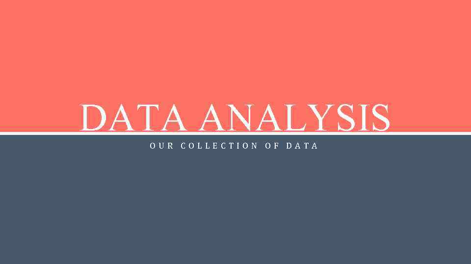 DATA ANALYSIS OUR COLLECTION OF DATA 