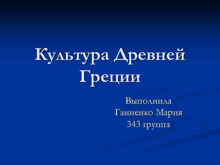 Культура Древней Греции Выполнила Ганненко Мария 343 группа 