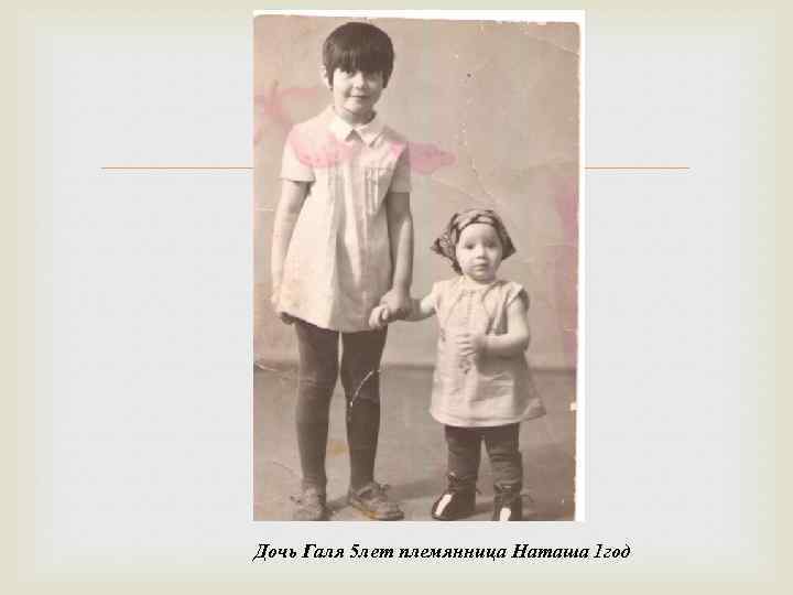  Дочь Галя 5 лет племянница Наташа 1 год 