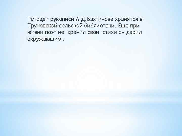 Тетради рукописи А. Д. Бахтинова хранятся в Труновской сельской библиотеки. Еще при жизни поэт