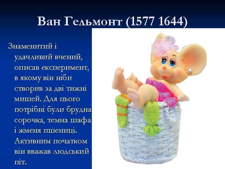 Ван Гельмонт (1577 1644) Знаменитий і удачливий вчений, описав експеримент, в якому він ніби