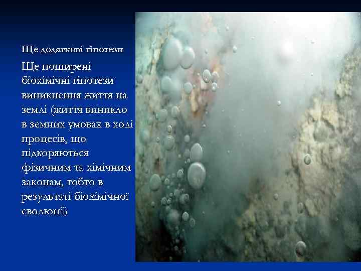 Ще додаткові гіпотези Ще поширені біохімічні гіпотези виникнення життя на землі (життя виникло в