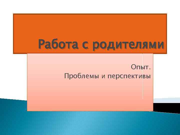 Работа с родителями Опыт. Проблемы и перспективы 