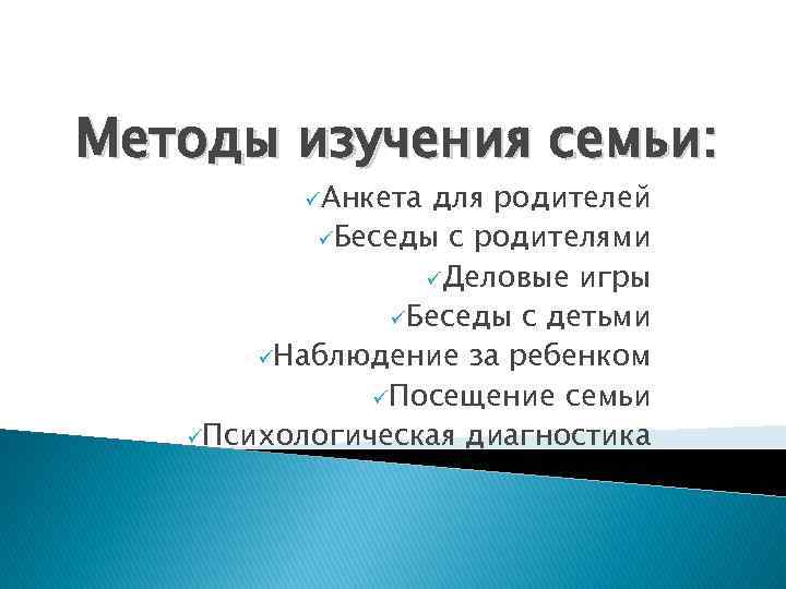 Методы изучения семьи: üАнкета для родителей üБеседы с родителями üДеловые игры üБеседы с детьми