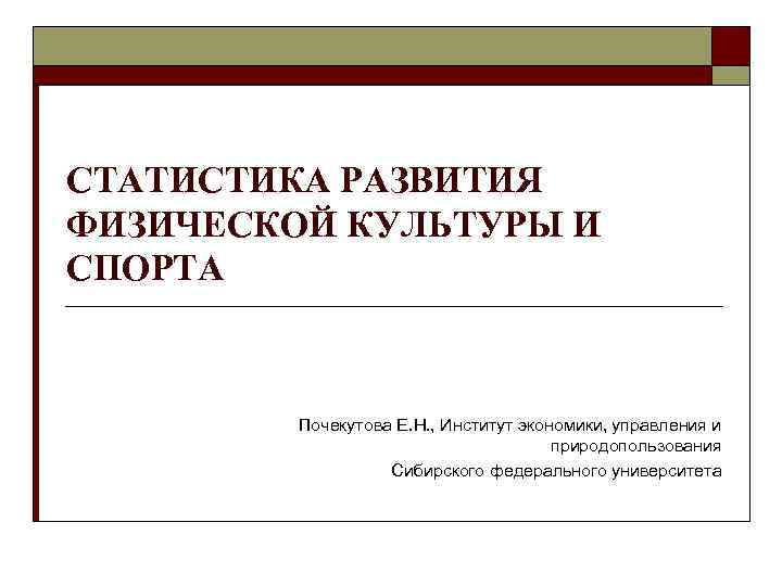 СТАТИСТИКА РАЗВИТИЯ ФИЗИЧЕСКОЙ КУЛЬТУРЫ И СПОРТА Почекутова Е. Н. , Институт экономики, управления и