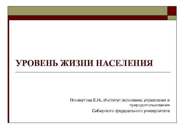 УРОВЕНЬ ЖИЗНИ НАСЕЛЕНИЯ Почекутова Е. Н. , Институт экономики, управления и природопользования Сибирского федерального