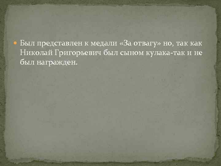  Был представлен к медали «За отвагу» но, так как Николай Григорьевич был сыном