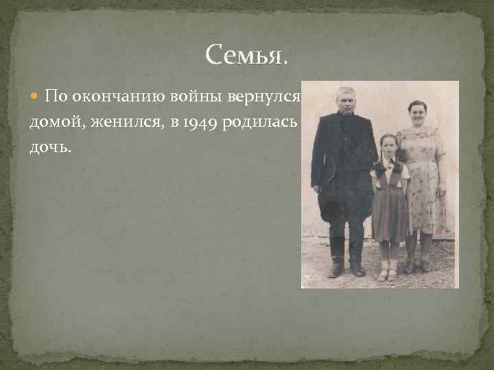 Семья. По окончанию войны вернулся домой, женился, в 1949 родилась дочь. 