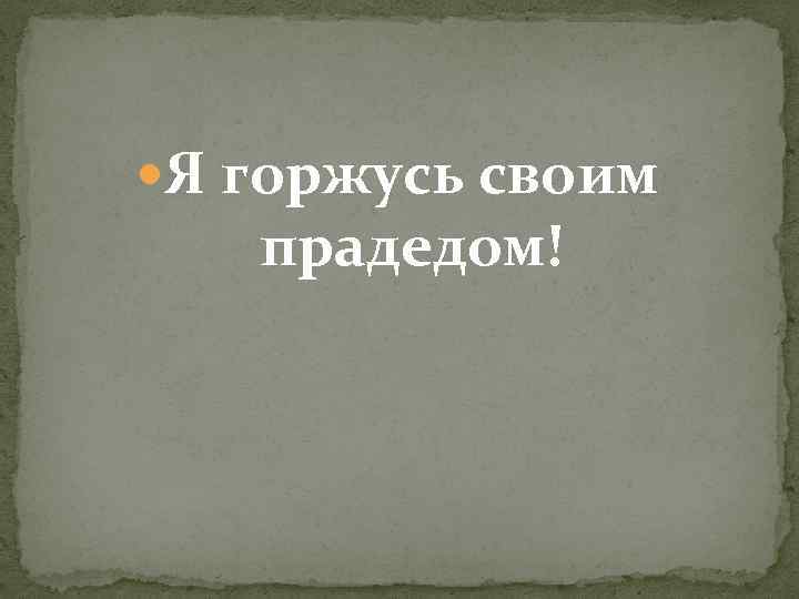  Я горжусь своим прадедом! 
