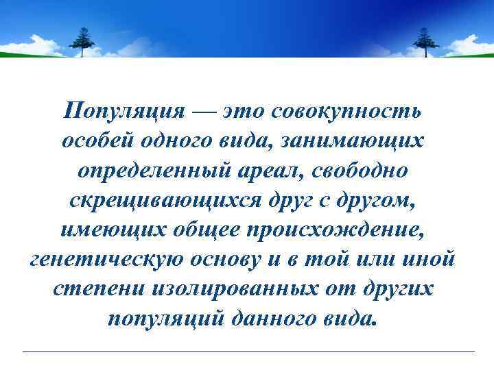 Популяция — это совокупность Популяция особей одного вида, занимающих определенный ареал, свободно скрещивающихся друг