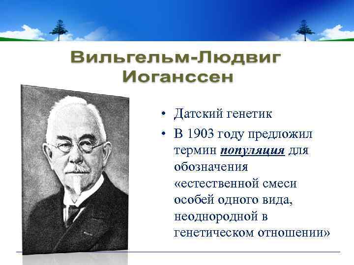  • Датский генетик • В 1903 году предложил термин популяция для обозначения «естественной