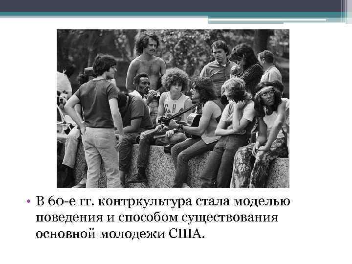  • В 60 -е гг. контркультура стала моделью поведения и способом существования основной
