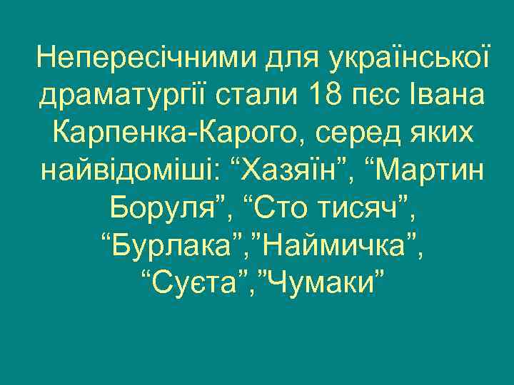 Непересічними для української драматургії стали 18 пєс Івана Карпенка-Карого, серед яких найвідоміші: “Хазяїн”, “Мартин