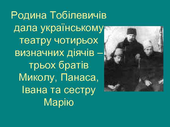 Родина Тобілевичів дала українському театру чотирьох визначних діячів – трьох братів Миколу, Панаса, Івана