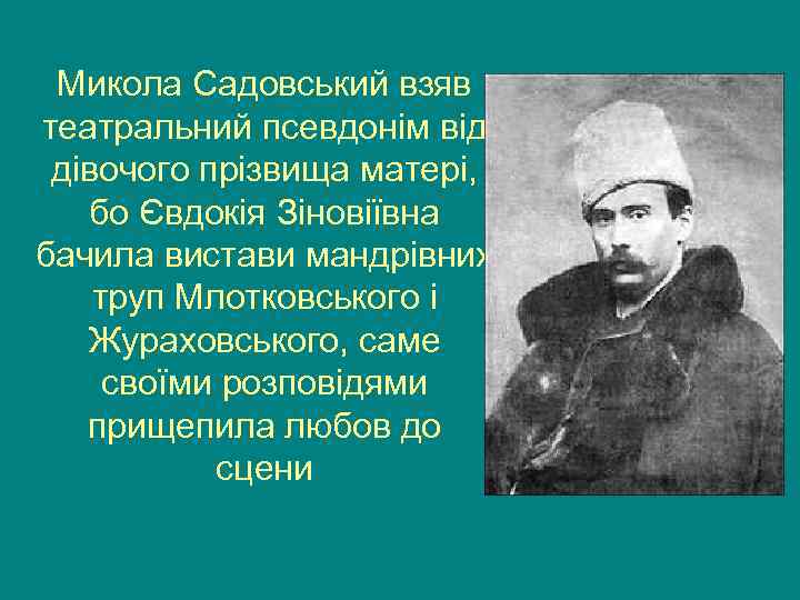 Микола Садовський взяв театральний псевдонім від дівочого прізвища матері, бо Євдокія Зіновіївна бачила вистави