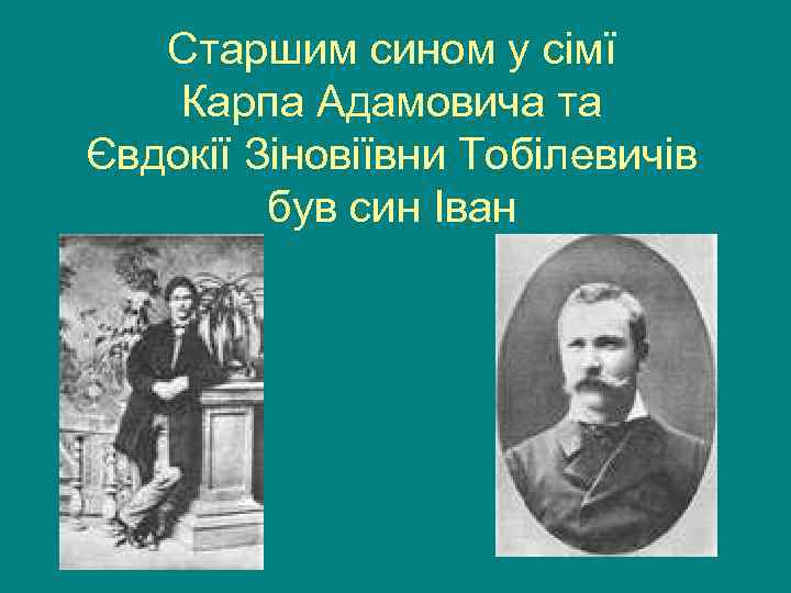 Старшим сином у сімї Карпа Адамовича та Євдокії Зіновіївни Тобілевичів був син Іван 