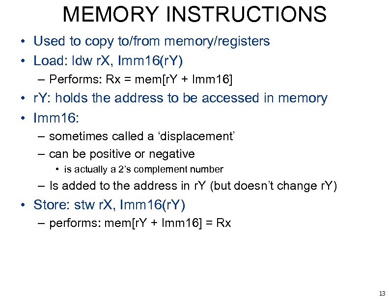 MEMORY INSTRUCTIONS • Used to copy to/from memory/registers • Load: ldw r. X, Imm