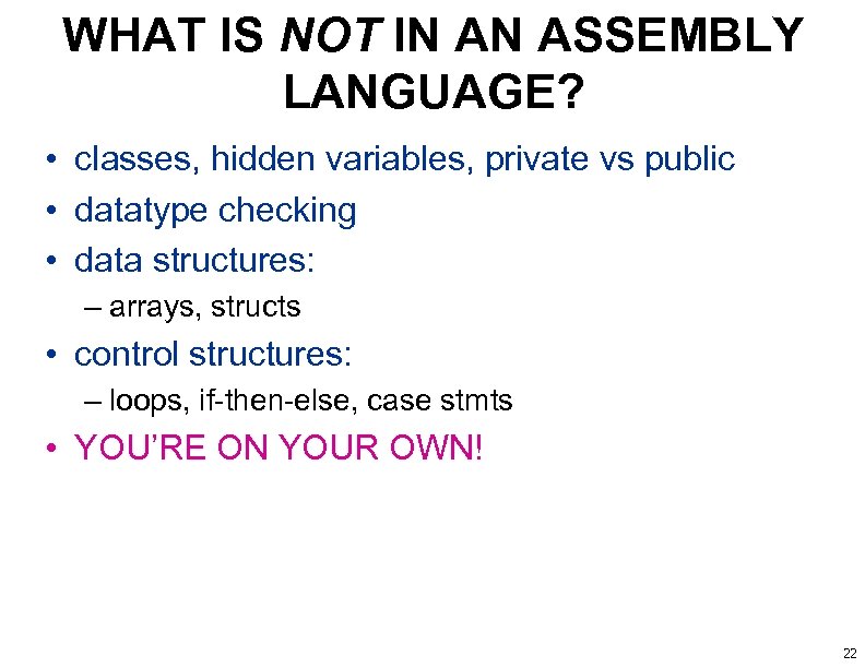 WHAT IS NOT IN AN ASSEMBLY LANGUAGE? • classes, hidden variables, private vs public