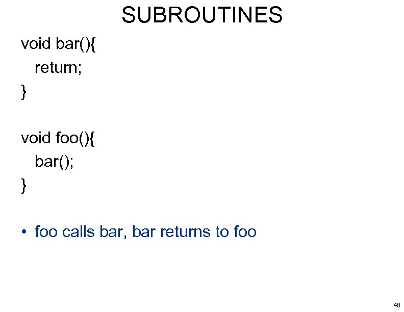 SUBROUTINES void bar(){ return; } void foo(){ bar(); } • foo calls bar, bar