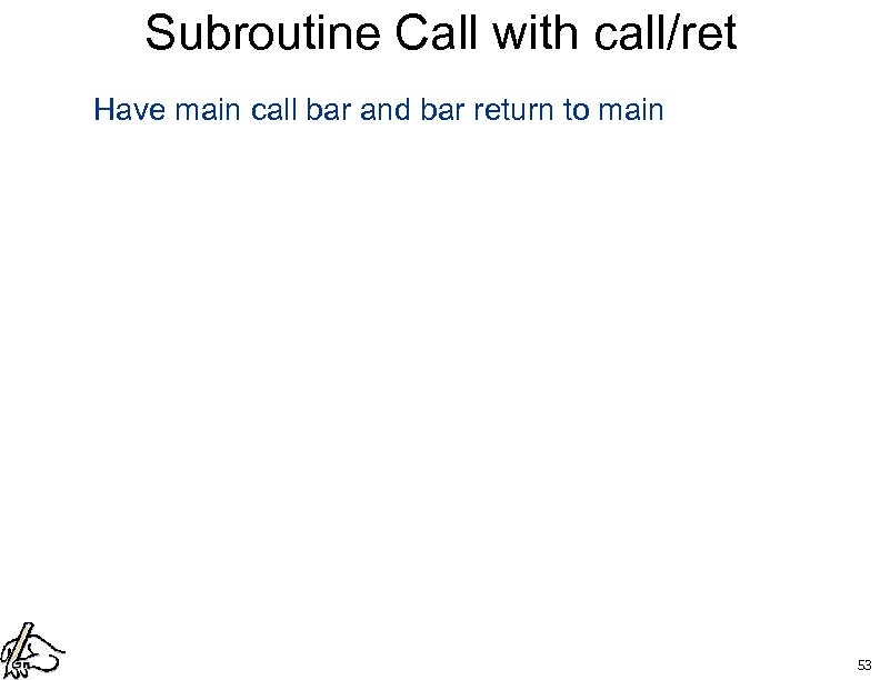 Subroutine Call with call/ret Have main call bar and bar return to main 53