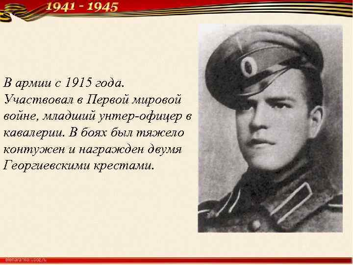 В армии с 1915 года. Участвовал в Первой мировой войне, младший унтер-офицер в кавалерии.