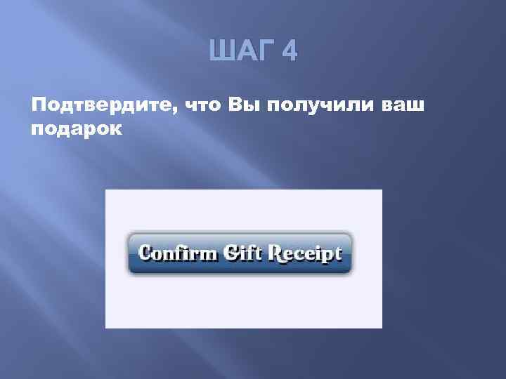 ШАГ 4 Подтвердите, что Вы получили ваш подарок 