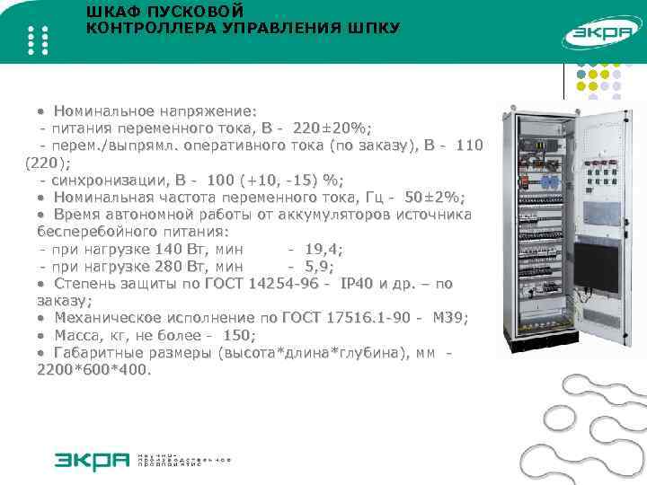 ШКАФ ПУСКОВОЙ КОНТРОЛЛЕРА УПРАВЛЕНИЯ ШПКУ • Номинальное напряжение: - питания переменного тока, В -