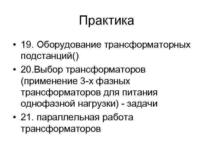Практика • 19. Оборудование трансформаторных подстанций() • 20. Выбор трансформаторов (применение 3 -х фазных