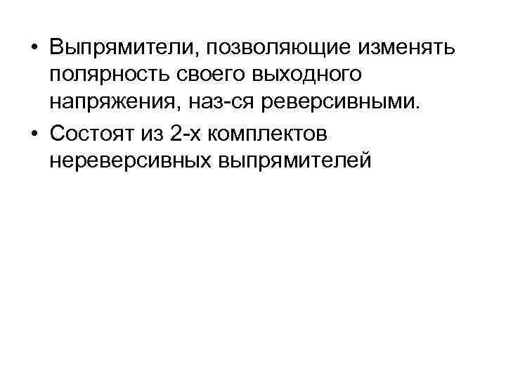  • Выпрямители, позволяющие изменять полярность своего выходного напряжения, наз-ся реверсивными. • Состоят из