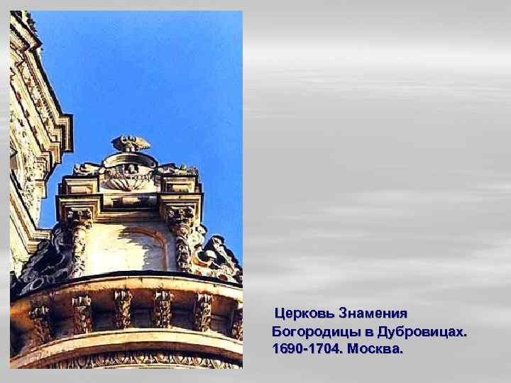 Церковь Знамения Богородицы в Дубровицах. 1690 -1704. Москва. 