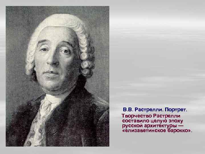 В. В. Растрелли. Портрет. Творчество Растрелли составило целую эпоху русской архитектуры — «елизаветинское барокко»