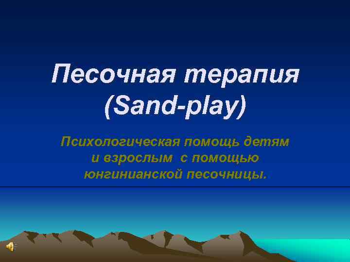 Песочная терапия (Sand-play) Психологическая помощь детям и взрослым с помощью юнгинианской песочницы. 