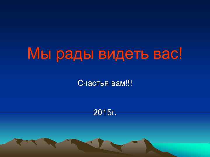 Мы рады видеть вас! Счастья вам!!! 2015 г. 