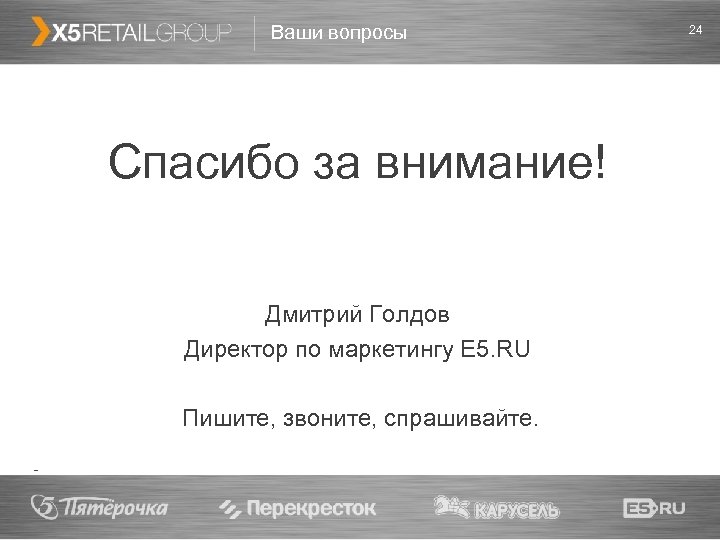 Ваши вопросы Спасибо за внимание! Дмитрий Голдов Директор по маркетингу E 5. RU Пишите,