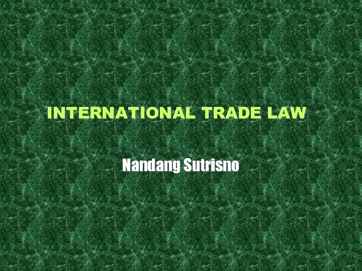 INTERNATIONAL TRADE LAW Nandang Sutrisno 