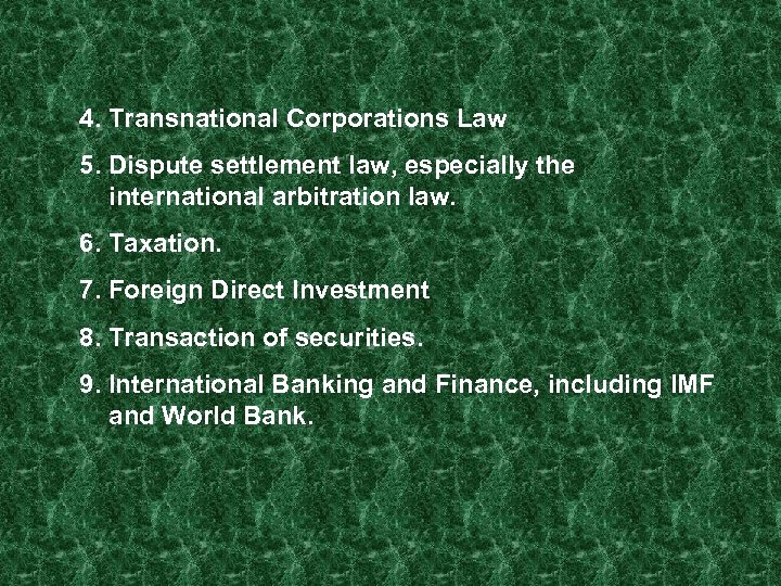 4. Transnational Corporations Law 5. Dispute settlement law, especially the international arbitration law. 6.