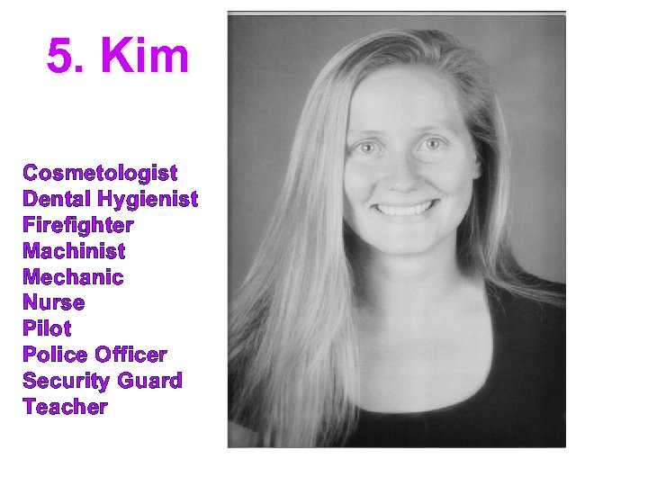 5. Kim Cosmetologist Dental Hygienist Firefighter Machinist Mechanic Nurse Pilot Police Officer Security Guard
