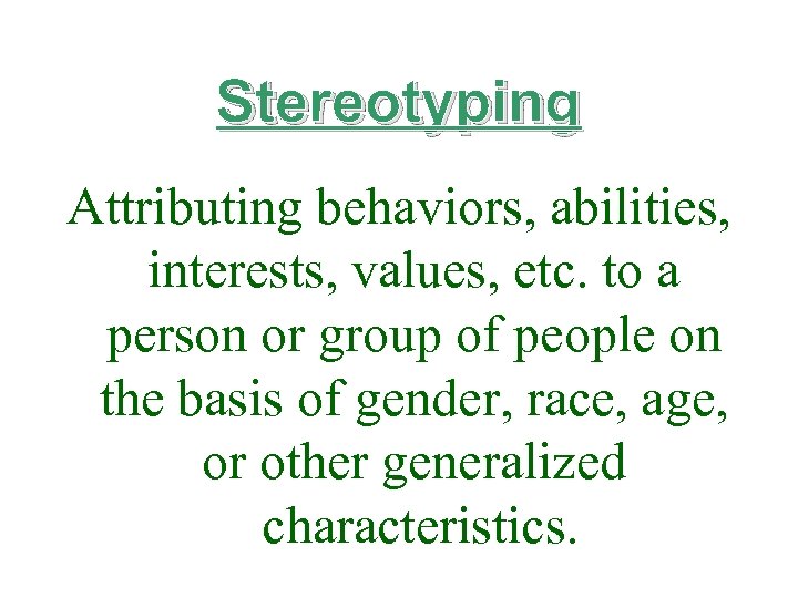 Stereotyping Attributing behaviors, abilities, interests, values, etc. to a person or group of people