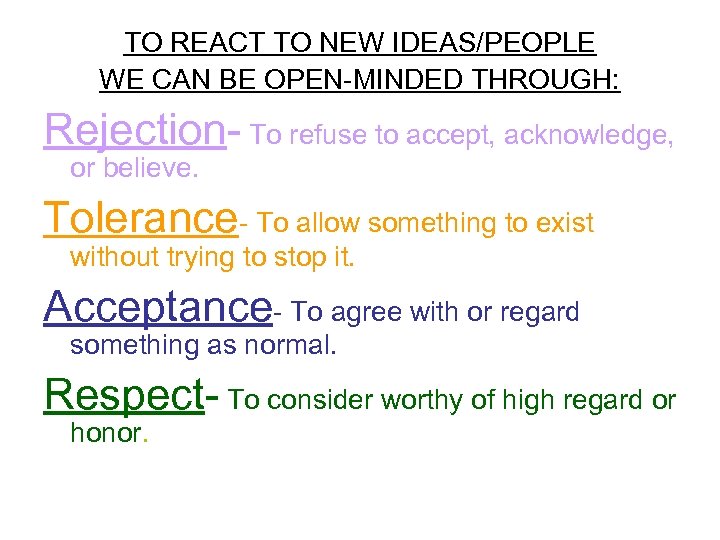 TO REACT TO NEW IDEAS/PEOPLE WE CAN BE OPEN-MINDED THROUGH: Rejection- To refuse to