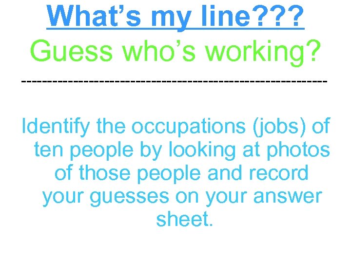 What’s my line? ? ? Guess who’s working? ------------------------------ Identify the occupations (jobs) of