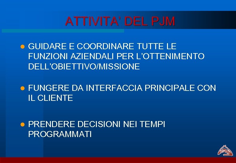 ATTIVITA’ DEL PJM l GUIDARE E COORDINARE TUTTE LE FUNZIONI AZIENDALI PER L’OTTENIMENTO DELL’OBIETTIVO/MISSIONE
