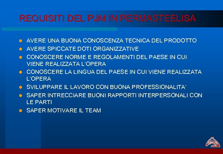 REQUISITI DEL PJM IN PERMASTEELISA l l l l AVERE UNA BUONA CONOSCENZA TECNICA