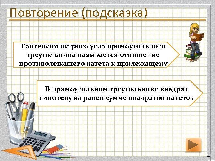 Повторение (подсказка) Тангенсом острого угла прямоугольного треугольника называется отношение противолежащего катета к прилежащему В