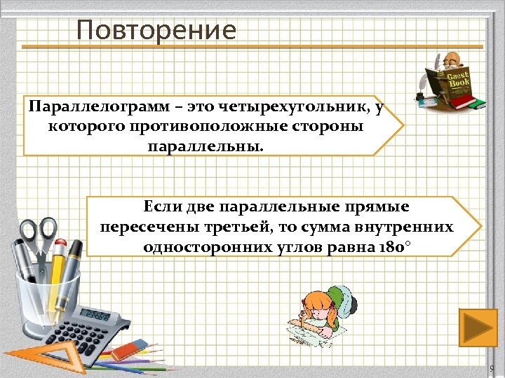 Повторение Параллелограмм – это четырехугольник, у которого противоположные стороны параллельны. Если две параллельные прямые